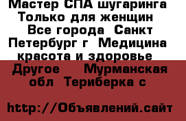 Мастер СПА-шугаринга. Только для женщин - Все города, Санкт-Петербург г. Медицина, красота и здоровье » Другое   . Мурманская обл.,Териберка с.